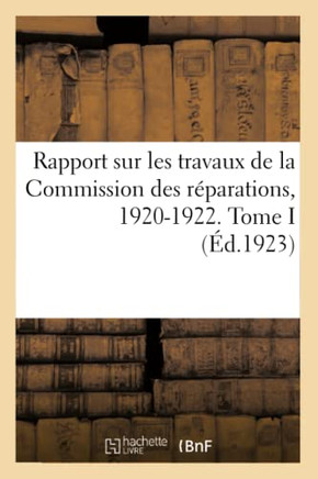 Rapport Sur Les Travaux de la Commission Des R?parations, 1920-1922. Tome I