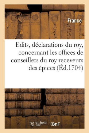 Recueil Des ?dits, D?clarations Du Roy Et Arrests Du Conseil, Concernant Les Offices: de Conseillers Du Roy Receveurs Des ?pices Dans Toutes Les Cours