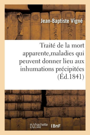 Trait? de la Mort Apparente, Des Principales Maladies Qui Peuvent Donner Lieu Aux Inhumations: Pr?cipit?es, Des Signes de la Mort