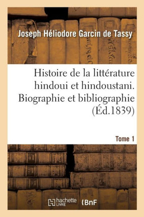 Histoire de la Litt?rature Hindoui Et Hindoustani. Tome 1. Biographie Et Bibliographie