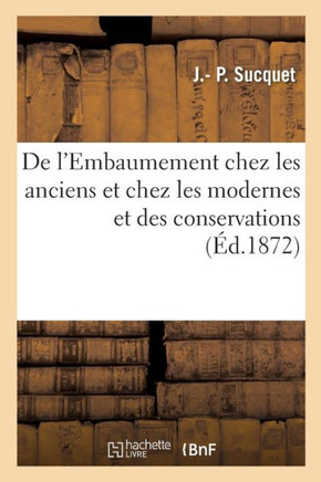 de l'Embaumement Chez Les Anciens Et Chez Les Modernes Et Des Conservations: Pour l'?tude de l'Anatomie