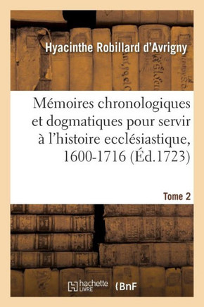 M?moires Chronologiques Et Dogmatiques Pour Servir ? l'Histoire Eccl?siastique, 1600-1716. Tome 2