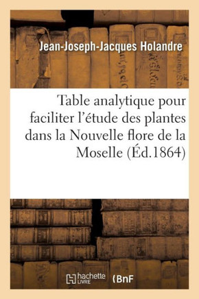 Table Analytique Pour Faciliter l'?tude Des Plantes: Dans La Nouvelle Flore Du D?partement de la Moselle