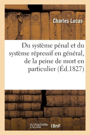 Du Syst?me P?nal Et Du Syst?me R?pressif En G?n?ral, de la Peine de Mort En Particulier