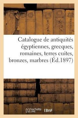 Catalogue Des Antiquit?s ?gyptiennes, Grecques Et Romaines, Terres Cuites, Bronzes, Marbres: Verrerie