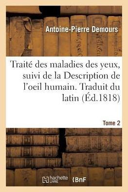 Trait? Des Maladies Des Yeux. Traduit Du Latin. Tome 2: Suivi de la Description de l'Oeil Humain