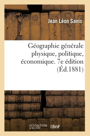 G?ographie G?n?rale Physique, Politique, ?conomique. 7e ?dition: Augment?e d'Un Chapitre Sur Le Bassin de la M?diterran?e