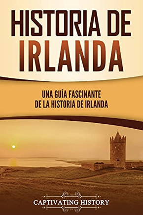 Historia De Irlanda: Una Guã­A Fascinante De La Historia De Irlanda (Spanish Edition)