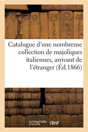 Catalogue d'Une Nombreuse Collection de Majoliques Italiennes, Arrivant de l'?tranger