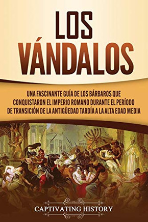 Los Vándalos: Una Fascinante Guía de los Bárbaros que Conquistaron el Imperio Romano Durante el Período de Transición de la Antig?edad Tardía a la Alta Edad Media (Spanish Edition) - 9781637160374