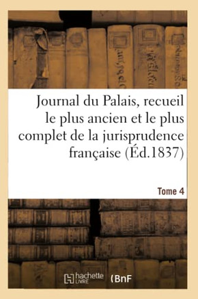 Journal Du Palais, Recueil Le Plus Ancien Et Le Plus Complet de la Jurisprudence Fran?aise. Tome 4
