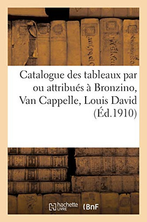 Catalogue de Tableaux Par Ou Attribu?s ? Bronzino, Van Cappelle, Louis David