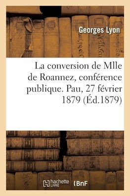 La conversion de Mlle de Roannez, conf?rence publique. Pau, 27 f?vrier 1879