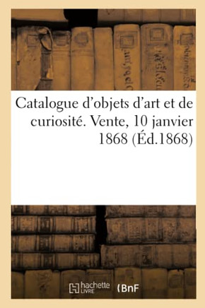 Catalogue d'Objets d'Art Et de Curiosit?. Vente, 10 Janvier 1868