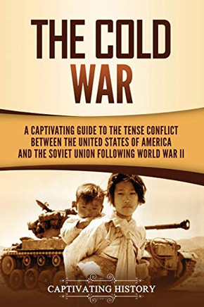The Cold War: A Captivating Guide to the Tense Conflict between the United States of America and the Soviet Union Following World War II - 9781647489816