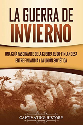La Guerra de Invierno: Una guía fascinante de la guerra ruso-finlandesa entre Finlandia y la Unión Sovi?tica (Spanish Edition) - 9781637160084