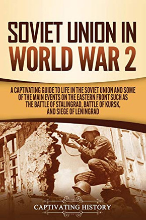 Soviet Union in World War 2: A Captivating Guide to Life in the Soviet Union and Some of the Main Events on the Eastern Front Such as the Battle of Stalingrad, Battle of Kursk, and Siege of Leningrad - 9781647489236