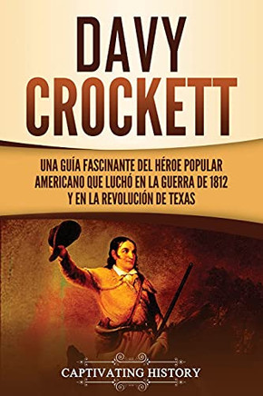 Davy Crockett: Una Guã­A Fascinante Del Hã©Roe Popular Americano Que Luchã³ En La Guerra De 1812 Y En La Revoluciã³N De Texas (Spanish Edition) - 9781637162965