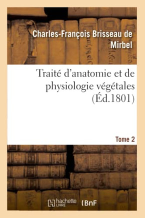 Trait? d'Anatomie Et de Physiologie V?g?tales. Tome 2