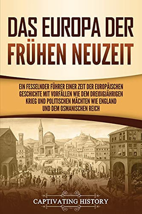 Das Europa Der Frã¼Hen Neuzeit: Ein Fesselnder Fã¼Hrer Einer Zeit Der Europã¤Ischen Geschichte Mit Vorfã¤Llen Wie Dem Dreiãÿigjã¤Hrigen Krieg Und ... Und Dem Osmanischen Reich (German Edition)