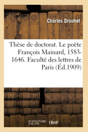 Th?se de Doctorat. Le Po?te Fran?ois Mainard, 1583-1646. Etude Critique d'Histoire Litt?raire: Facult? Des Lettres de Paris