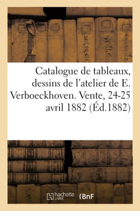 Catalogue de Tableaux, Dessins Et ?tudes de l'Atelier de E. Verboeckhoven. Vente, 24-25 Avril 1882