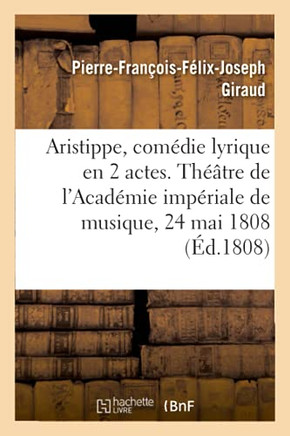 Aristippe, Com?die Lyrique En 2 Actes. Th??tre de l'Acad?mie Imp?riale de Musique, 24 Mai 1808