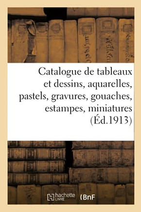 Catalogue de Tableaux Et Dessins Anciens Et Modernes, Aquarelles, Pastels, Gravures, Gouaches: Estampes, Miniatures, Tableaux Des Ecoles Francaise Et