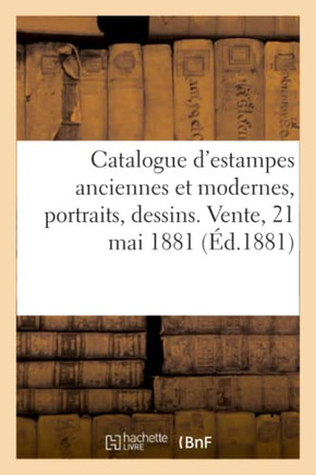 Catalogue d'Estampes Anciennes Et Modernes, Portraits, Dessins. Vente, 21 Mai 1881