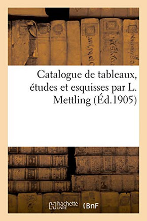 Catalogue de Tableaux, ?tudes Et Esquisses Par L. Mettling