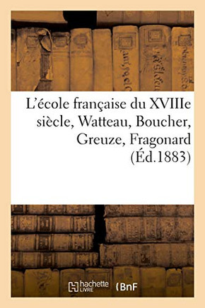 L'?cole Fran?aise Du Xviiie Si?cle, Watteau, Boucher, Greuze, Fragonard