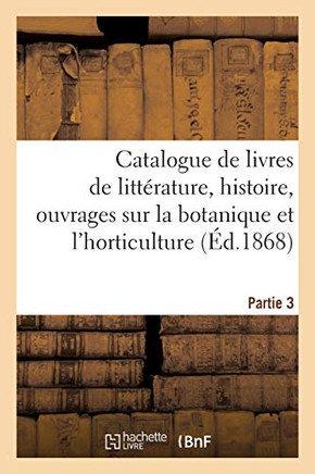 Catalogue de Livres de Litt?rature, Histoire, Ouvrages Sur La Botanique Et l'Horticulture. Partie 3