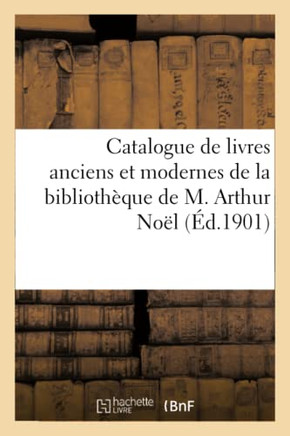 Catalogue de Livres Anciens Et Modernes de la Biblioth?que de M. Arthur No?l