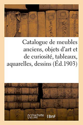 Catalogue de Meubles Anciens, Objets d'Art Et de Curiosit?, Tableaux, Aquarelles, Dessins