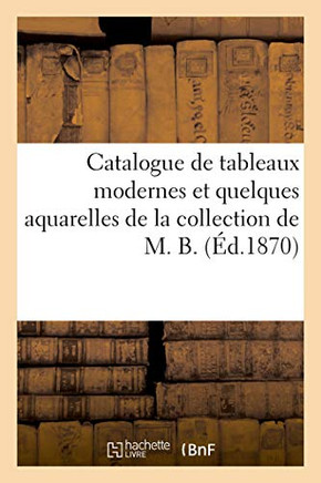 Catalogue de Tableaux Modernes Et Quelques Aquarelles de la Collection de M. B.