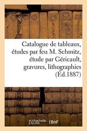 Catalogue de Tableaux Et ?tudes Par Feu M. Schmitz, ?tude Par G?ricault, Gravures, Lithographies