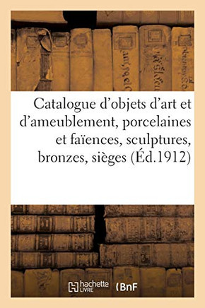 Catalogue d'Objets d'Art Et d'Ameublement, Porcelaines Et Fa?ences, Sculptures, Bronzes, Si?ges