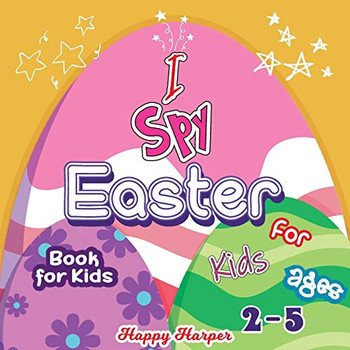 I Spy Easter Book For Kids : A Cute and Fun Easter Activity Game Book For Toddlers and Preschoolers Ages 2-5 To Learn The Alphabet With Guessing and Coloring!