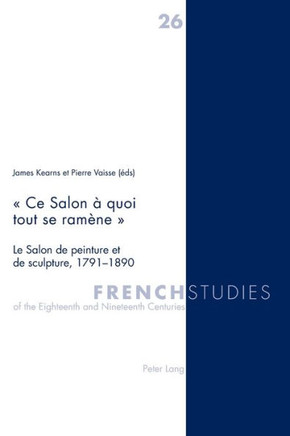 Ce Salon ? quoi tout se ram?ne: Le Salon de peinture et de sculpture, 1791-1890