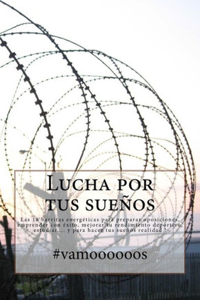 Lucha Por Tus Sueños - #Vamoooooos: 18 Barritas Energéticas Para Preparar Oposiciones, Emprender Con Éxito, Mejorar Tu Rendimiento Deportivo, ... Hacer Tus Sueños Realidad ! (Spanish Edition)