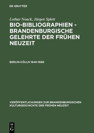 Bio-Bibliographien - Brandenburgische Gelehrte der Fr?hen Neuzeit, Berlin-C?lln 1640-1688