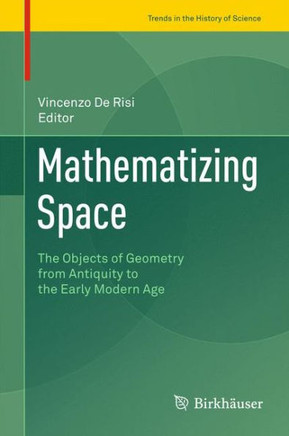 Mathematizing Space: The Objects of Geometry from Antiquity to the Early Modern Age