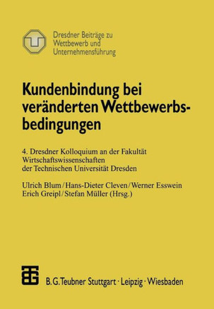 Kundenbindung Bei Ver?nderten Wettbewerbsbedingungen: 4. Dresdner Kolloquium an Der Fakult?t Wirtschaftswissenschaften Der Technischen Universit?t Dre