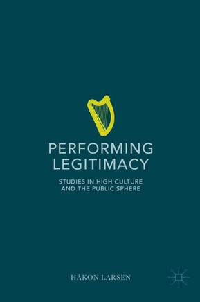 Performing Legitimacy: Studies in High Culture and the Public Sphere