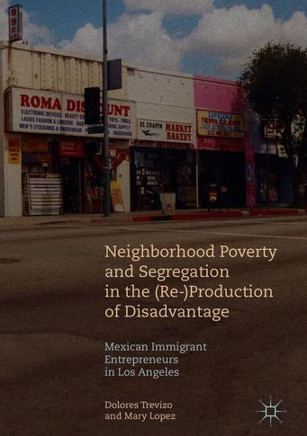 Neighborhood Poverty and Segregation in the (Re-)Production of Disadvantage: Mexican Immigrant Entrepreneurs in Los Angeles