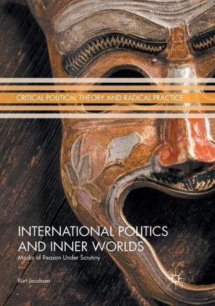 International Politics and Inner Worlds: Masks of Reason Under Scrutiny