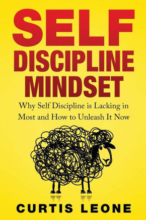Self Discipline Mindset: Why Self Discipline Is Lacking In Most And How To Unleash It Now Self Discipline Mindset: Why Self Discipline Is Lacking In Most And How To Unleash It Now