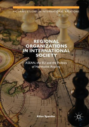 Regional Organizations in International Society: Asean, the EU and the Politics of Normative Arguing