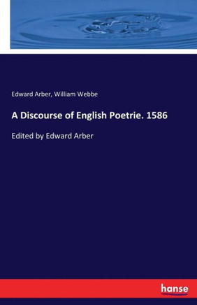 A Discourse of English Poetrie. 1586: Edited by Edward Arber