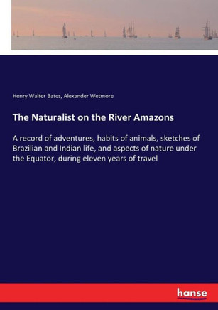 The Naturalist on the River Amazons: A record of adventures, habits of animals, sketches of Brazilian and Indian life, and aspects of nature under the